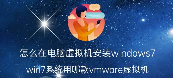 怎么在电脑虚拟机安装windows7 win7系统用哪款vmware虚拟机？